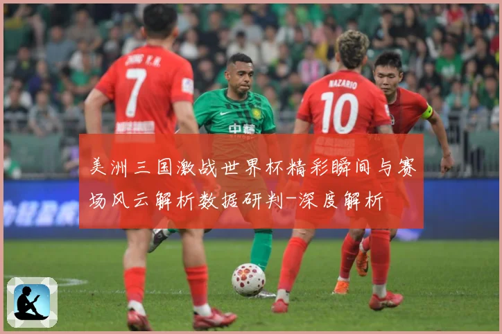 美洲三国激战世界杯精彩瞬间与赛场风云解析数据研判-深度解析