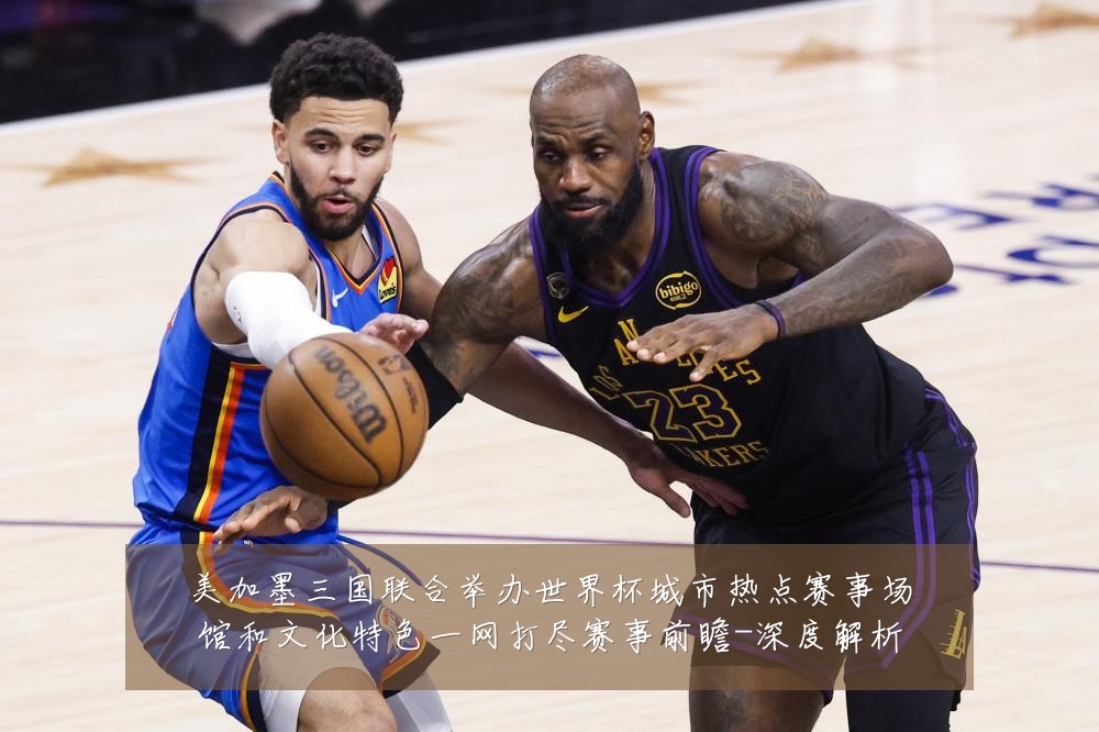 美加墨三国联合举办世界杯城市热点赛事场馆和文化特色一网打尽赛事前瞻-深度解析