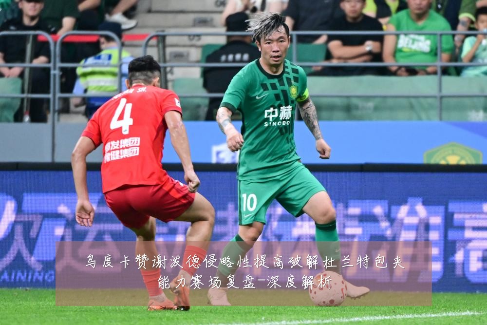 乌度卡赞谢泼德侵略性提高破解杜兰特包夹能力赛场复盘-深度解析