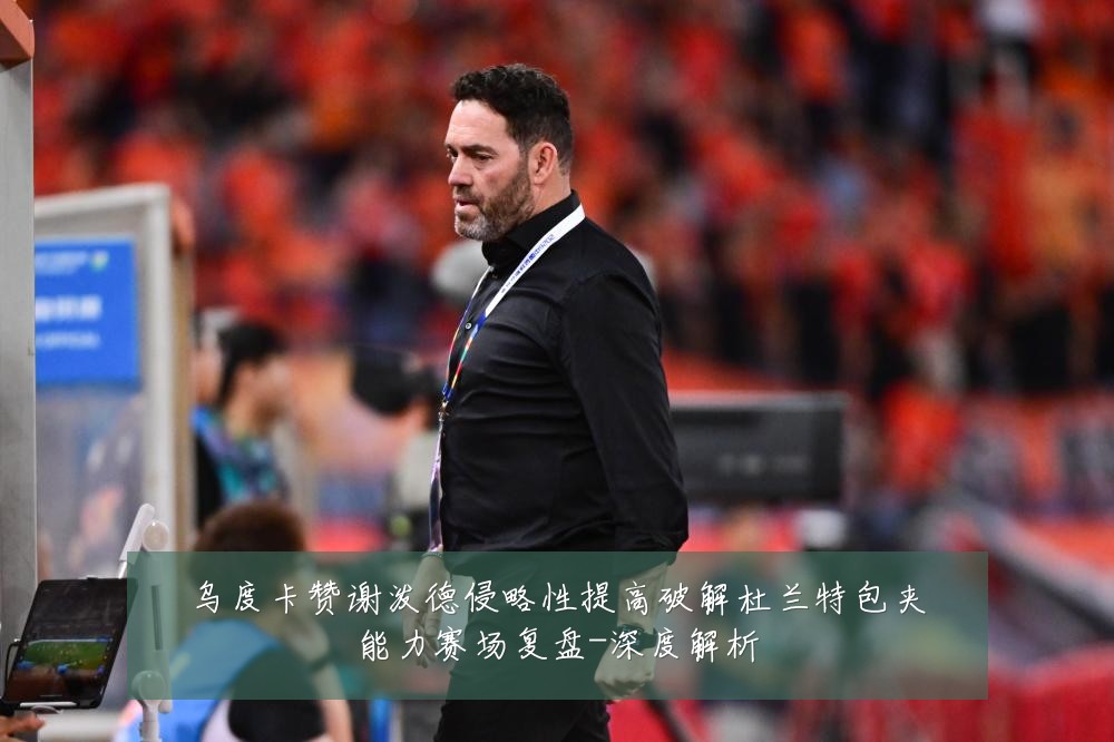 乌度卡赞谢泼德侵略性提高破解杜兰特包夹能力赛场复盘-深度解析