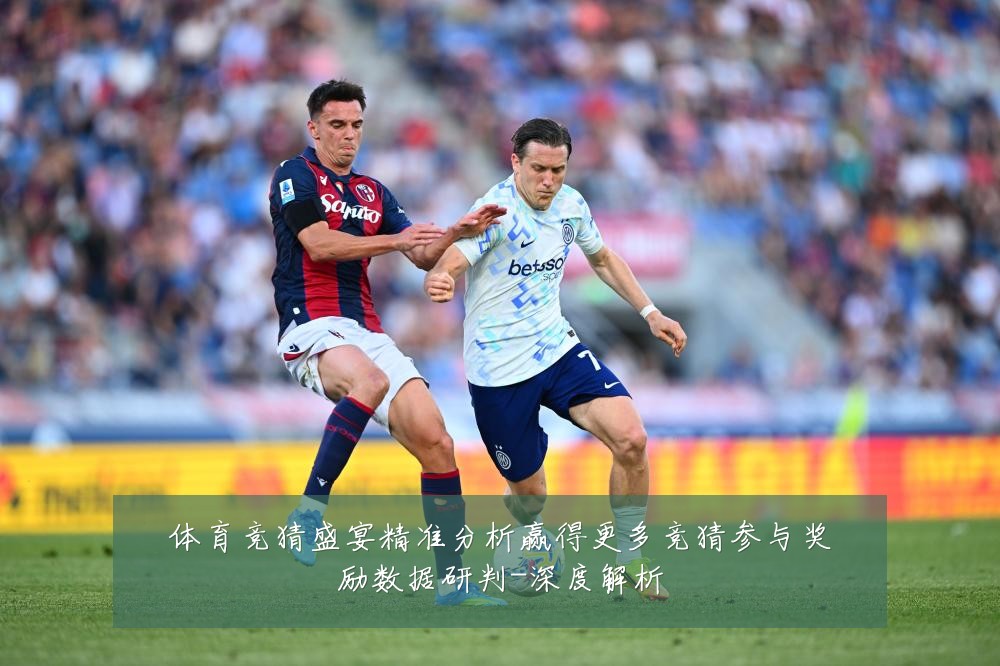 体育竞猜盛宴精准分析赢得更多竞猜参与奖励数据研判-深度解析
