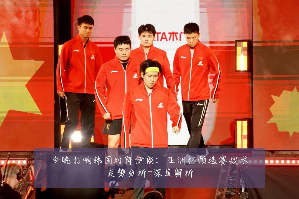 今晚打响韩国对阵伊朗:亚洲杯预选赛战术走势分析-深度解析