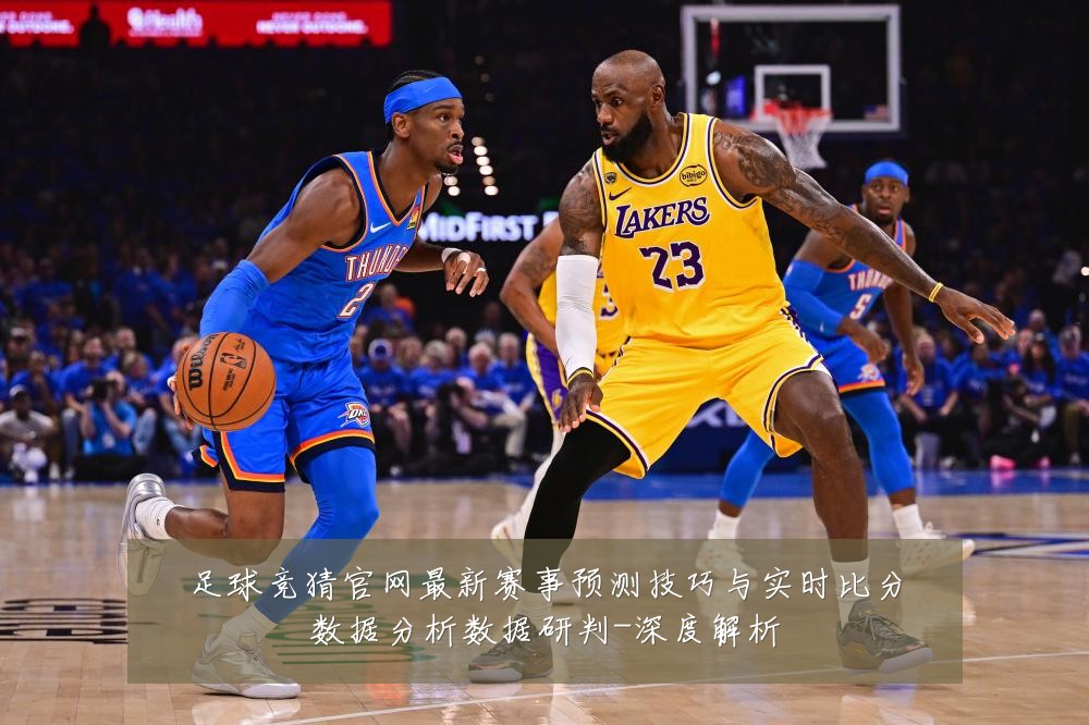 足球竞猜官网最新赛事预测技巧与实时比分数据分析数据研判-深度解析